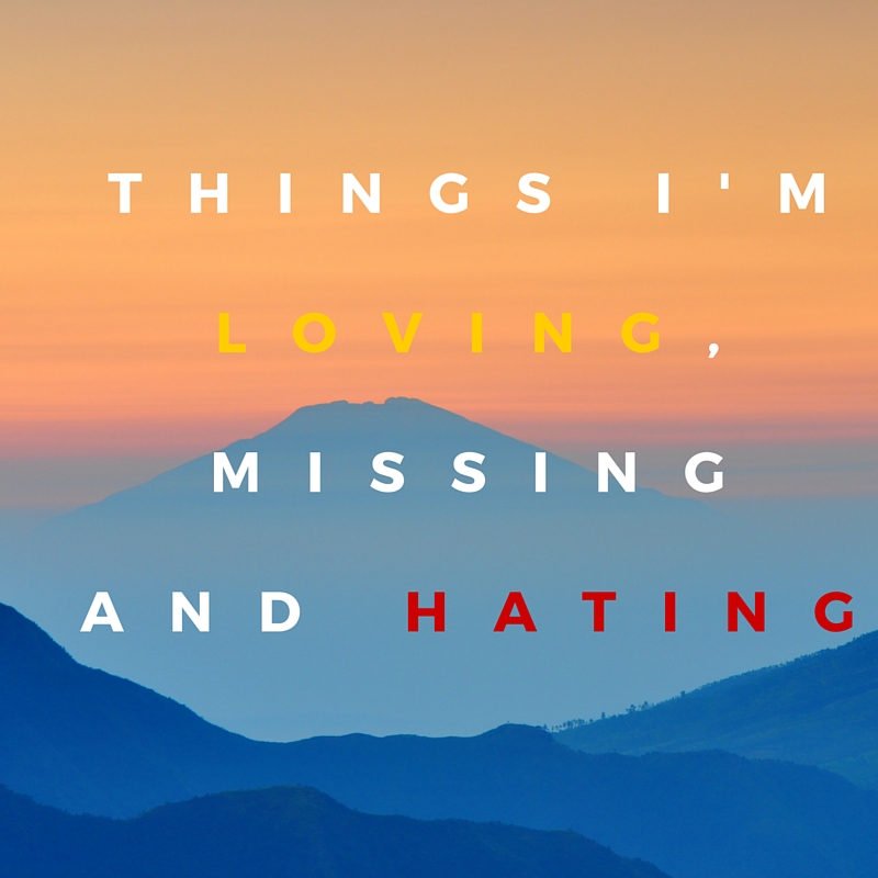 Things I'm loving, Missing and hating